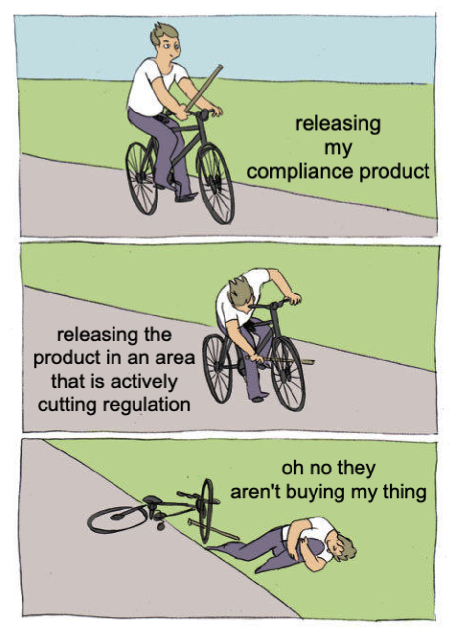 Broken bicycle meme. First pane: "releasing my compliance product", second pane "releasing the product in an area that is actively cutting regulation", third pane "oh no they aren't buying my thing"