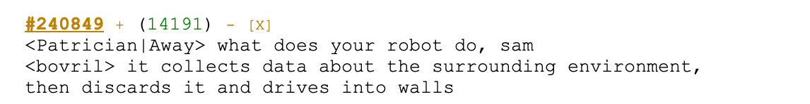 Screenshot of text: "<Patrician| Away> what does your robot do, sam ‹bovril> it collects data about the surrounding environment, then discards it and drives into walls"